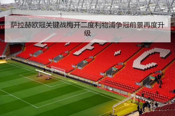 萨拉赫欧冠关键战梅开二度利物浦争冠前景再度升级